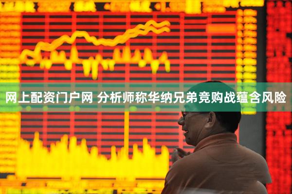 网上配资门户网 分析师称华纳兄弟竞购战蕴含风险