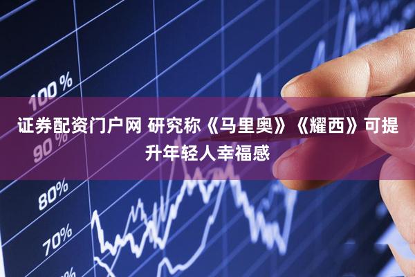 证券配资门户网 研究称《马里奥》《耀西》可提升年轻人幸福感