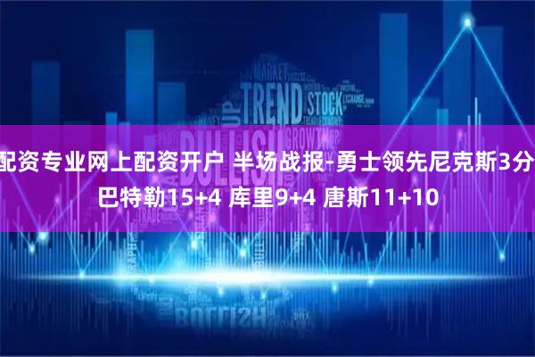 配资专业网上配资开户 半场战报-勇士领先尼克斯3分 巴特勒15+4 库里9+4 唐斯11+10