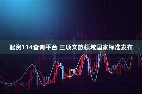 配资114查询平台 三项文旅领域国家标准发布