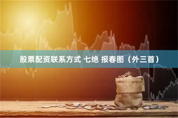 股票配资联系方式 七绝 报春图（外三首）