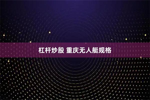 杠杆炒股 重庆无人艇规格