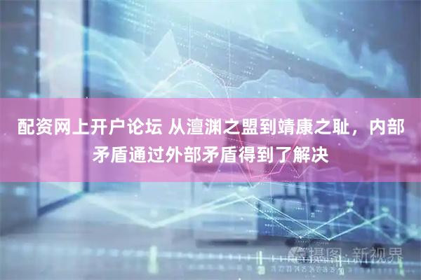 配资网上开户论坛 从澶渊之盟到靖康之耻，内部矛盾通过外部矛盾得到了解决