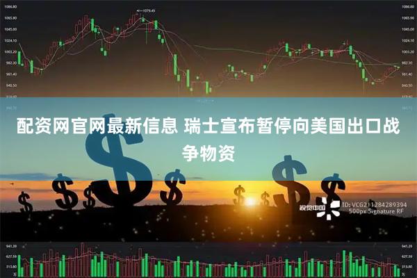 配资网官网最新信息 瑞士宣布暂停向美国出口战争物资