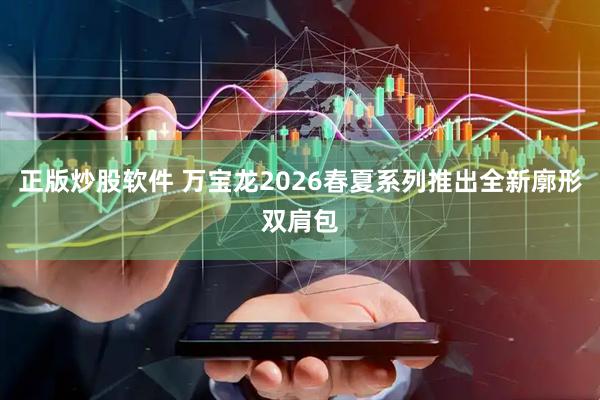 正版炒股软件 万宝龙2026春夏系列推出全新廓形双肩包